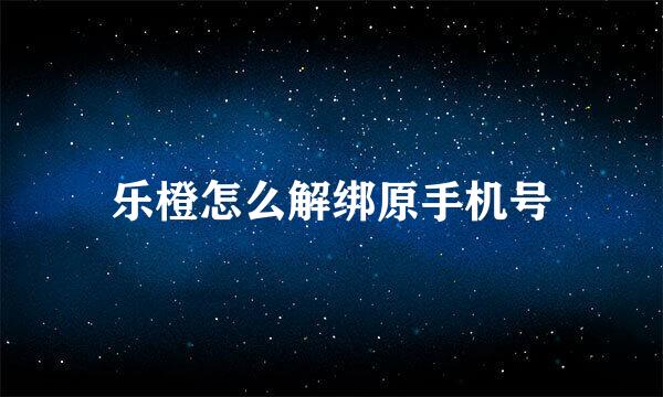 乐橙怎么解绑原手机号