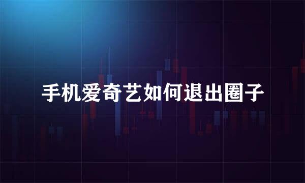 手机爱奇艺如何退出圈子
