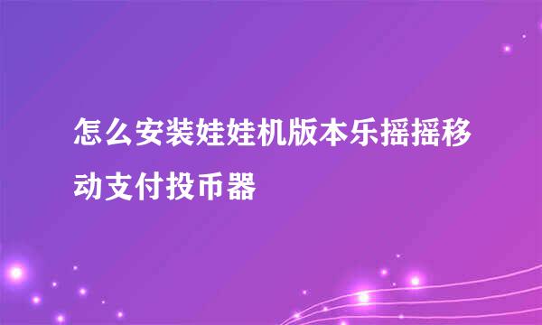 怎么安装娃娃机版本乐摇摇移动支付投币器