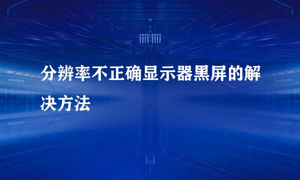 分辨率不正确显示器黑屏的解决方法