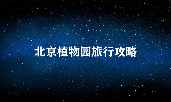 北京植物园旅行攻略
