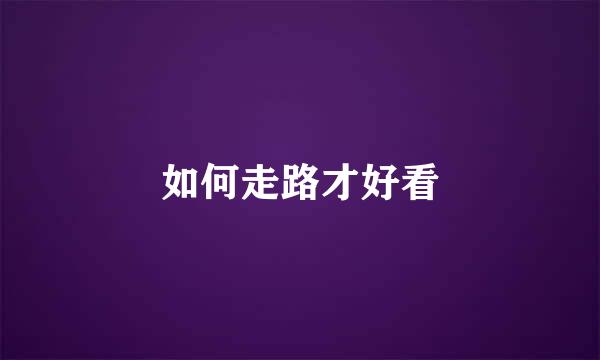 如何走路才好看