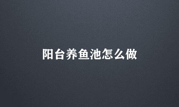 阳台养鱼池怎么做