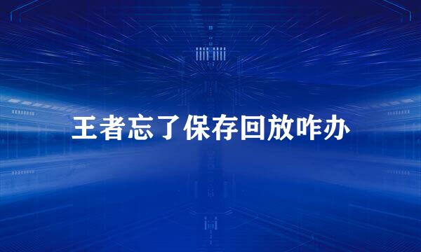 王者忘了保存回放咋办