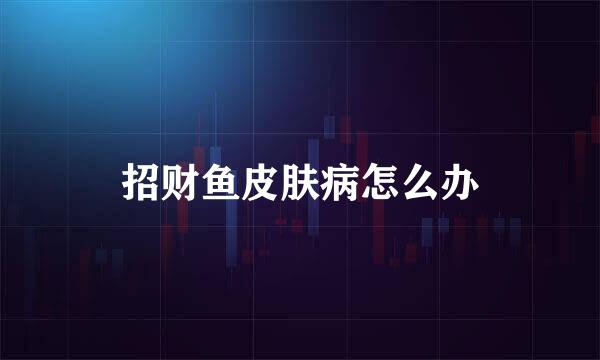 招财鱼皮肤病怎么办