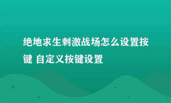 绝地求生刺激战场怎么设置按键 自定义按键设置
