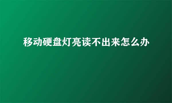 移动硬盘灯亮读不出来怎么办