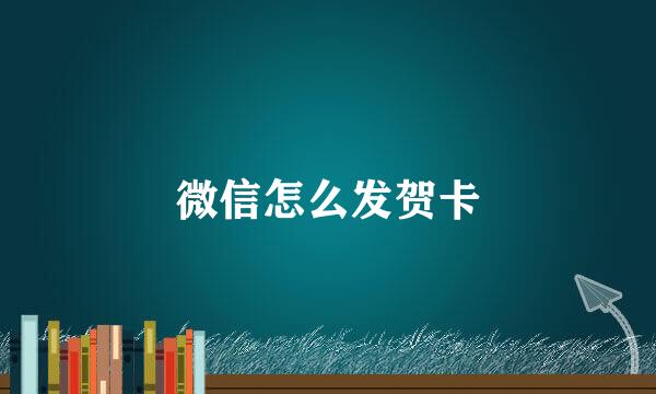 微信怎么发贺卡