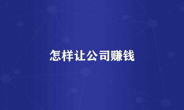 怎样让公司赚钱