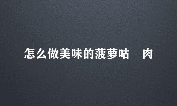 怎么做美味的菠萝咕咾肉