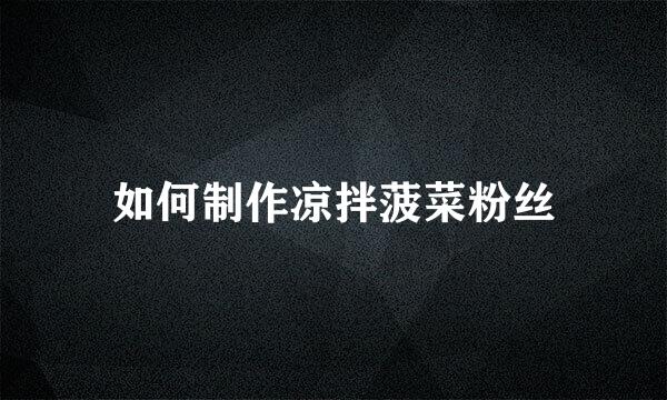 如何制作凉拌菠菜粉丝