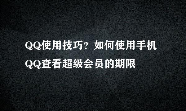QQ使用技巧？如何使用手机QQ查看超级会员的期限