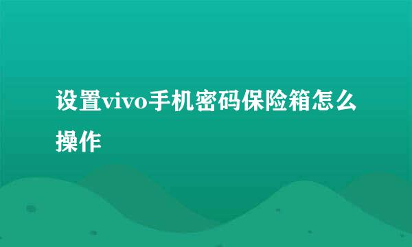 设置vivo手机密码保险箱怎么操作