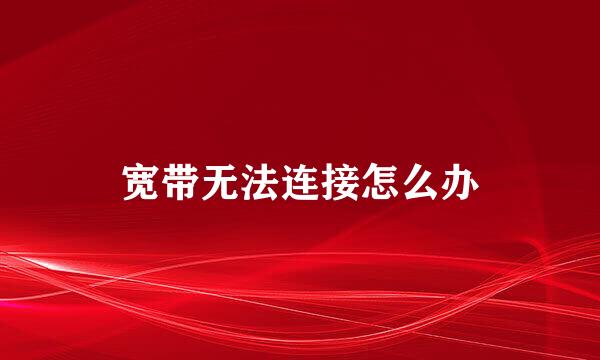 宽带无法连接怎么办