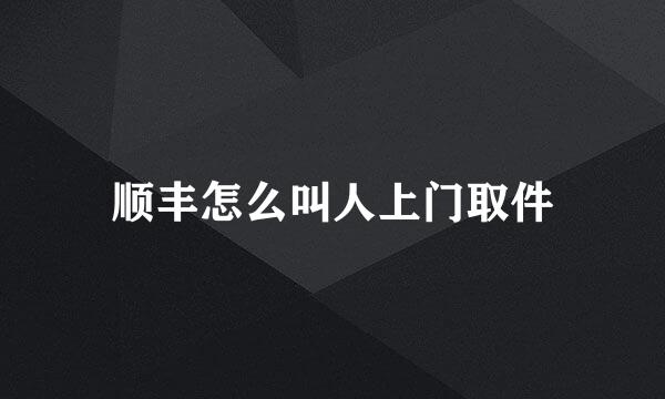 顺丰怎么叫人上门取件