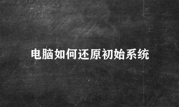 电脑如何还原初始系统