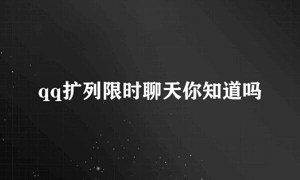 qq扩列限时聊天你知道吗