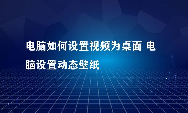 电脑如何设置视频为桌面 电脑设置动态壁纸