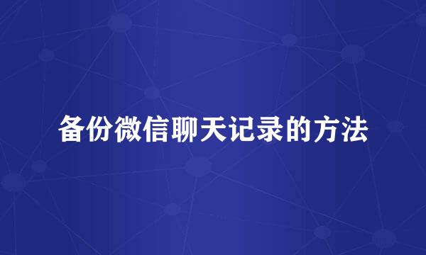 备份微信聊天记录的方法