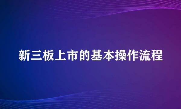 新三板上市的基本操作流程
