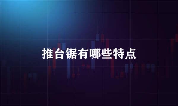 推台锯有哪些特点