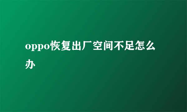 oppo恢复出厂空间不足怎么办