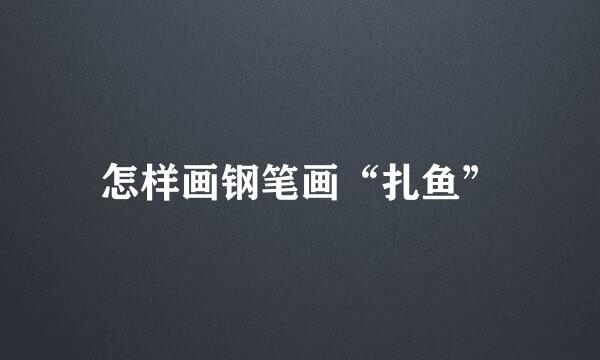 怎样画钢笔画“扎鱼”