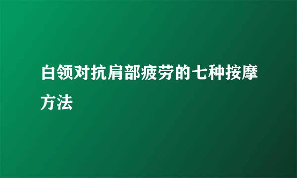 白领对抗肩部疲劳的七种按摩方法