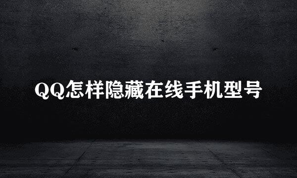 QQ怎样隐藏在线手机型号
