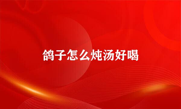 鸽子怎么炖汤好喝