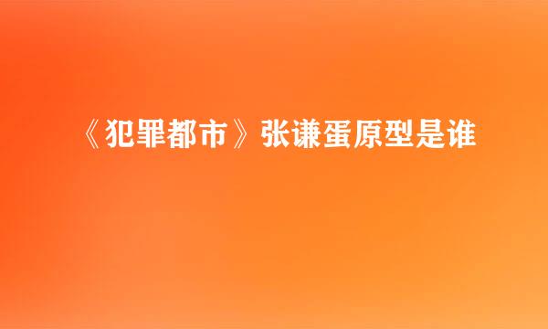 《犯罪都市》张谦蛋原型是谁