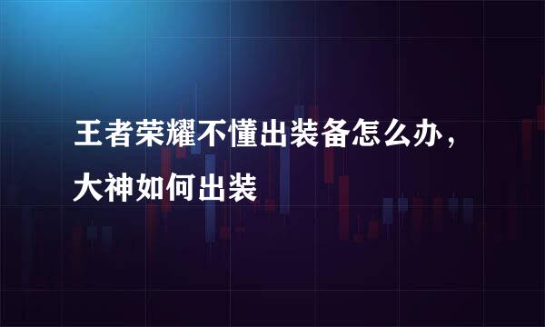 王者荣耀不懂出装备怎么办，大神如何出装