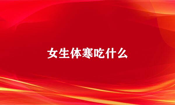 女生体寒吃什么