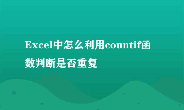 Excel中怎么利用countif函数判断是否重复