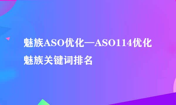 魅族ASO优化—ASO114优化魅族关键词排名