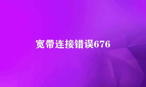 宽带连接错误676
