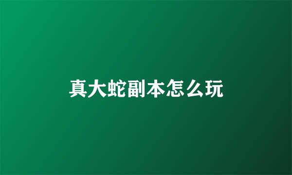 真大蛇副本怎么玩