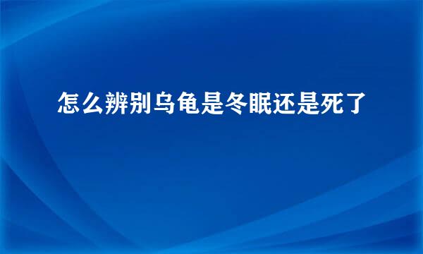 怎么辨别乌龟是冬眠还是死了