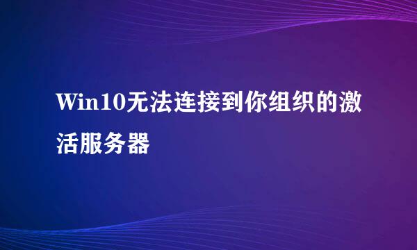 Win10无法连接到你组织的激活服务器