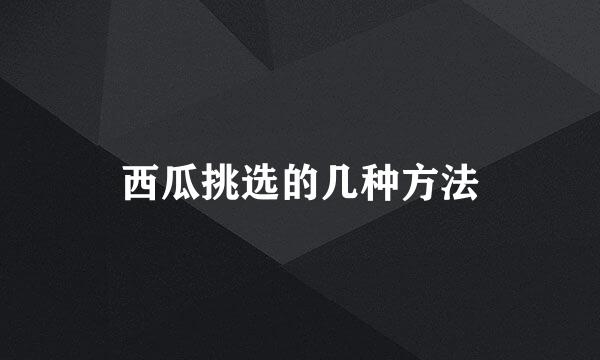 西瓜挑选的几种方法