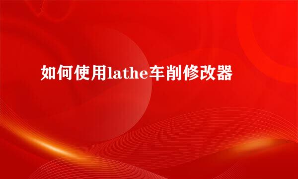 如何使用lathe车削修改器