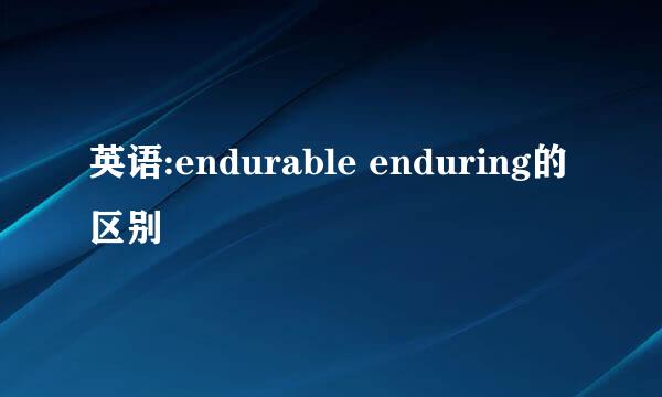 英语:endurable enduring的区别