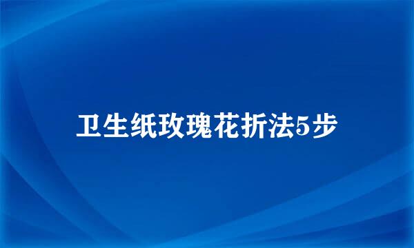 卫生纸玫瑰花折法5步