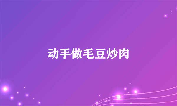 动手做毛豆炒肉