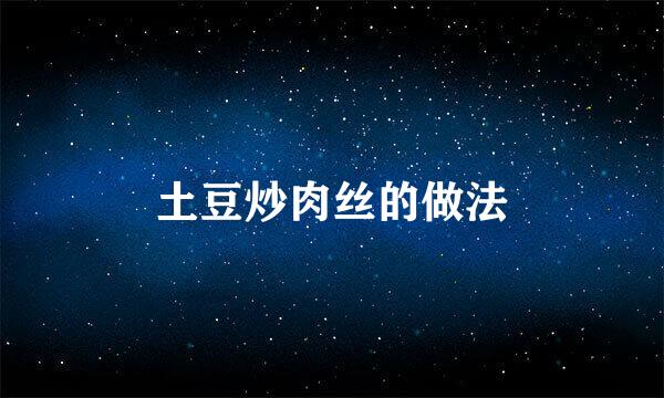 土豆炒肉丝的做法
