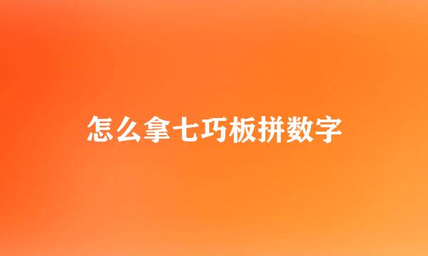 怎么拿七巧板拼数字