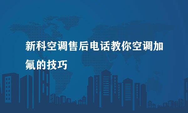 新科空调售后电话教你空调加氟的技巧