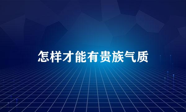 怎样才能有贵族气质