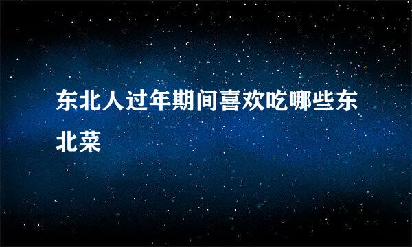 东北人过年期间喜欢吃哪些东北菜