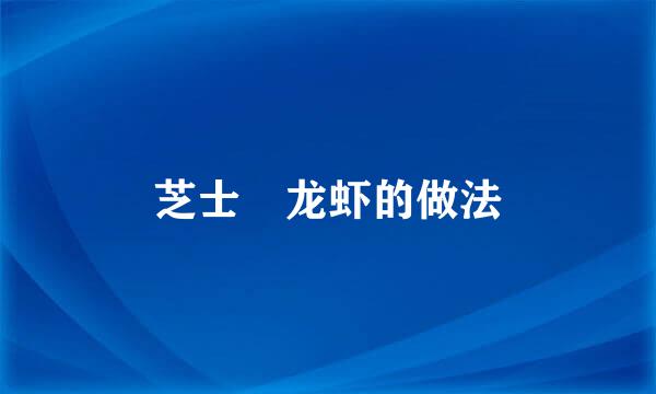 芝士焗龙虾的做法